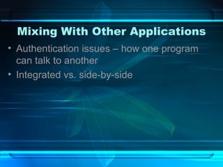 Mixing With Other Applications Authentication issues – how one program can talk to another Integrated vs. side-by-side 