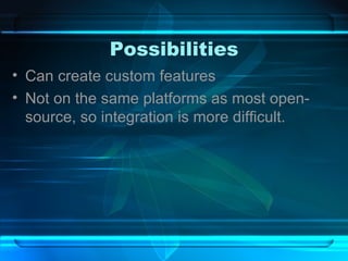 Possibilities Can create custom features Not on the same platforms as most open-source, so integration is more difficult. 
