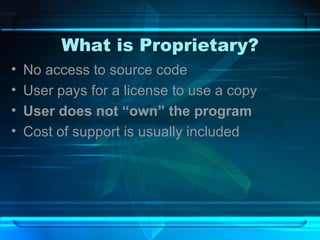 What is Proprietary? No access to source code User pays for a license to use a copy User does not “own” the program Cost of support is usually included 