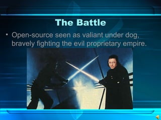 The Battle Open-source seen as valiant under dog, bravely fighting the evil proprietary empire. 