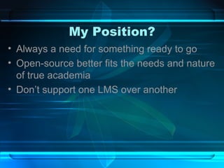 My Position? Always a need for something ready to go Open-source better fits the needs and nature of true academia Don’t support one LMS over another 
