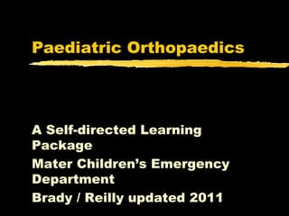 Paediatric Orthopaedics




A Self-directed Learning
Package
Mater Children’s Emergency
Department
Brady / Reilly updated 2011
 