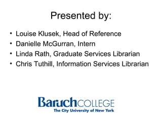 Presented by: Louise Klusek, Head of Reference Danielle McGurran, Intern Linda Rath, Graduate Services Librarian Chris Tuthill, Information Services Librarian 