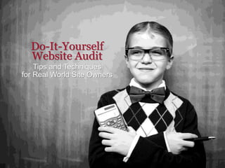 Do-It-Yourself
Website Audit
Tips and Techniques
for Real World Site Owners
 