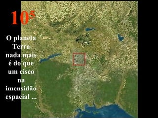10 5 O planeta Terra nada mais é do que um cisco na imensidão espacial ... 