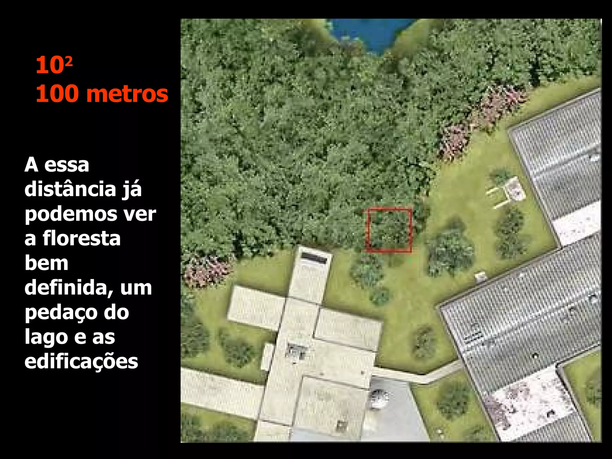 A essa distância já podemos ver a floresta bem definida, um pedaço do lago e as edificações 10 2 100 metros 