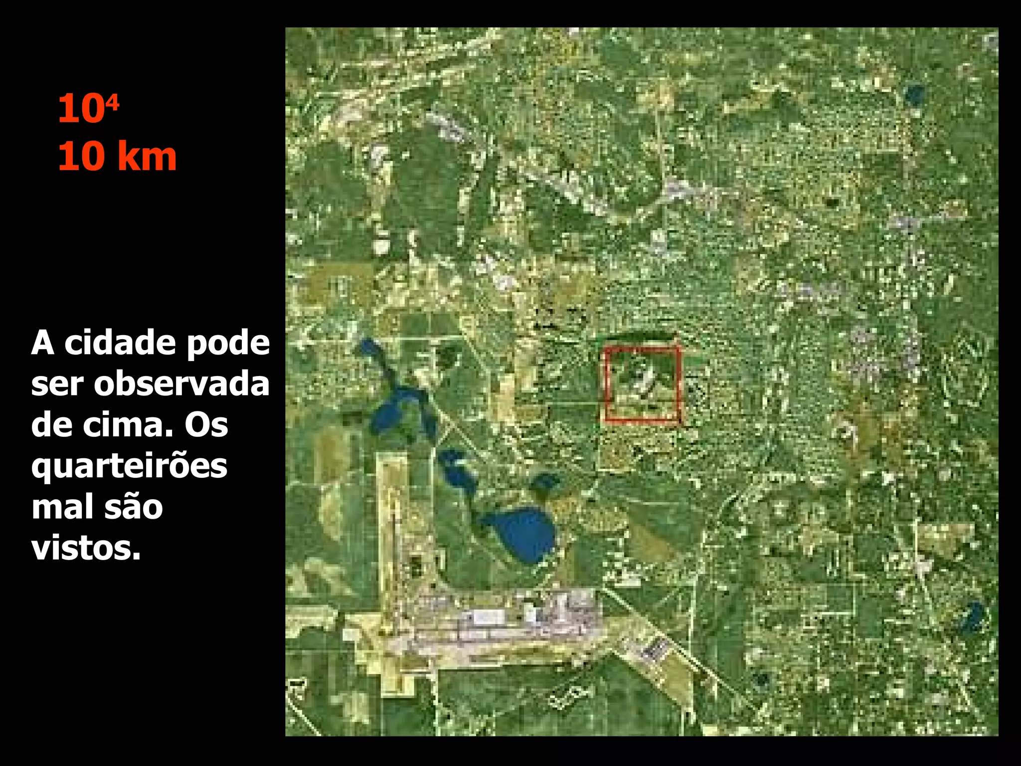 A cidade pode ser observada de cima. Os quarteirões mal são vistos. 10 4 10 km 