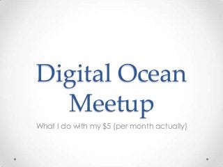 Digital Ocean
Meetup
What I do with my $5 (per month actually)
 