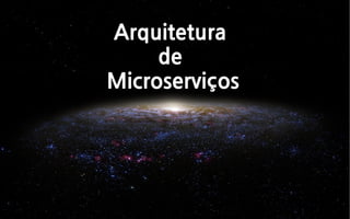 Arquitetura
de
Microserviços
 