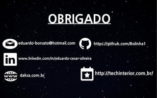 OBRIGADO
eduardo-borsato@hotmail.com
daksa.com.br
https://github.com/Bolinha1
www.linkedin.com/in/eduardo-cesar-oliveira
http://techinterior.com.br/
 