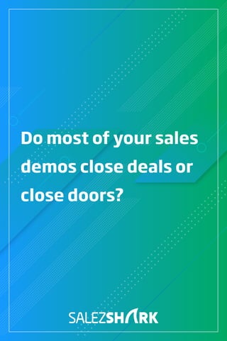 Do most of your sales
demos close deals or
close doors?
 
