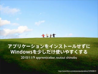 アプリケーションをインストールせずに
Windowsを少しだけ使いやすくする
2010/11/9 apprenticebar, tsutsui shinobu
http://www.ﬂickr.com/photos/paulandaline/157042817/
 