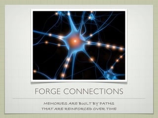 FORGE CONNECTIONS
  MEMORIES ARE BUILT BY PATHS
 THAT ARE REINFORCED OVER TIME
 