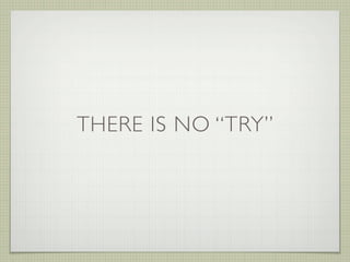 THERE IS NO “TRY”
 