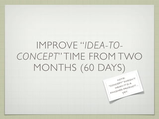 IMPROVE “IDEA-TO-
CONCEPT” TIME FROM TWO
   MONTHS (60 DAYS)
                           E:      T
                       N...