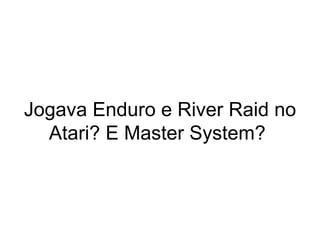 Jogava Enduro e River Raid no Atari? E Master System?  