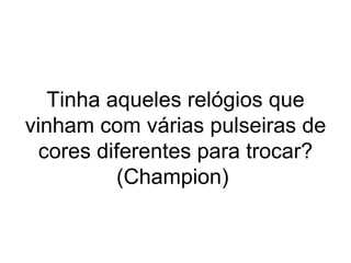 Tinha aqueles relógios que vinham com várias pulseiras de cores diferentes para trocar? (Champion)  