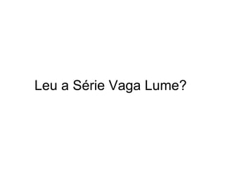 Leu a Série Vaga Lume?  