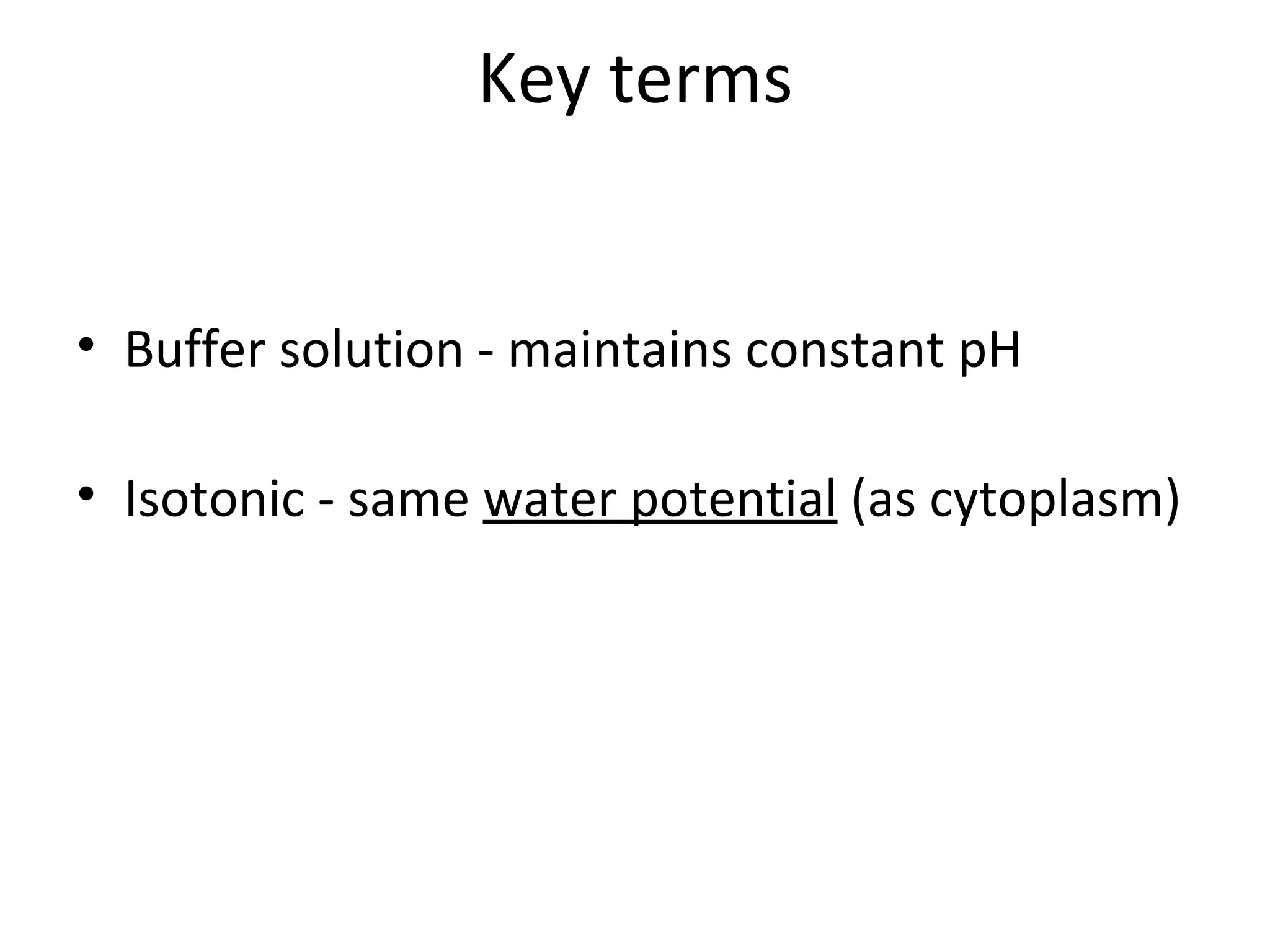 Key terms Buffer solution - maintains constant pH Isotonic - same water potential (as cytoplasm)