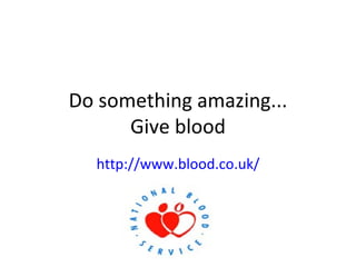 Do something amazing... Give blood http://www.blood.co.uk/ 