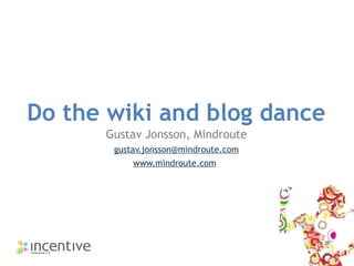 Do the wiki and blog dance Gustav Jonsson, Mindroute [email_address] www.mindroute.com   