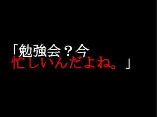 「勉強会？今 忙しいんだよね。 」 