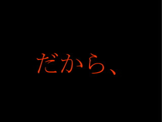 だから、 