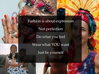 Fashion is about expression Not perfection Do what you feel Wear what YOU want Just be yourself 