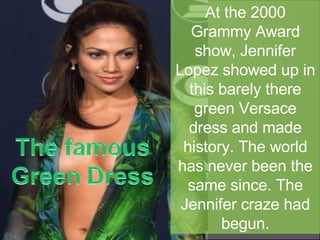 At the 2000 Grammy Award show, Jennifer Lopez showed up in this barely there green Versace dress and made history. The world has never been the same since. The Jennifer craze had begun. 