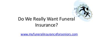 Do We Really Want Funeral
Insurance?
www.myfuneralinsuranceforseniors.com
 