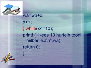 wa=wa+x;
x++;
} while(x<=10);
printf (“1-ees 10 hurtelh toonii
  niilber %dn”,wa);
return 0;
}
 