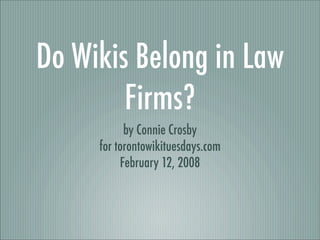 Do Wikis Belong in Law
        Firms?
           by Connie Crosby
     for torontowikituesdays.com
          February 12, 2008