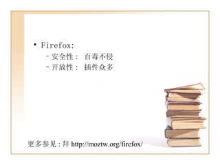 Firefox: 安全性 :  百毒不侵 开放性 :  插件众多 更多参见 : 拜 http://moztw.org/firefox/ 
