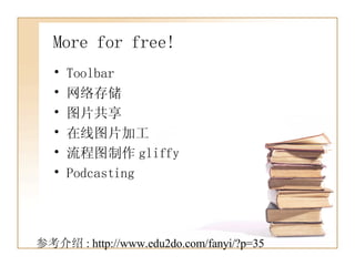 More for free! Toolbar 网络存储 图片共享 在线图片加工 流程图制作 gliffy Podcasting 参考介绍 : http://www.edu2do.com/fanyi/?p=35 