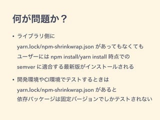 •  
yarn.lock/npm-shrinkwrap.json  
npm	install/yarn	install  
semver
• CI  
yarn.lock/npm-shrinkwrap.json  
 