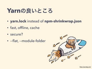 Yarn
• yarn.lock instead of npm-shrinkwrap.json
• fast, ofﬂine, cache
• secure?
• --ﬂat, --module-folder
https://yarnpkg.com/
 