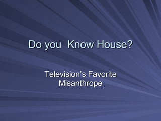 Do you  Know House? Television’s Favorite Misanthrope 