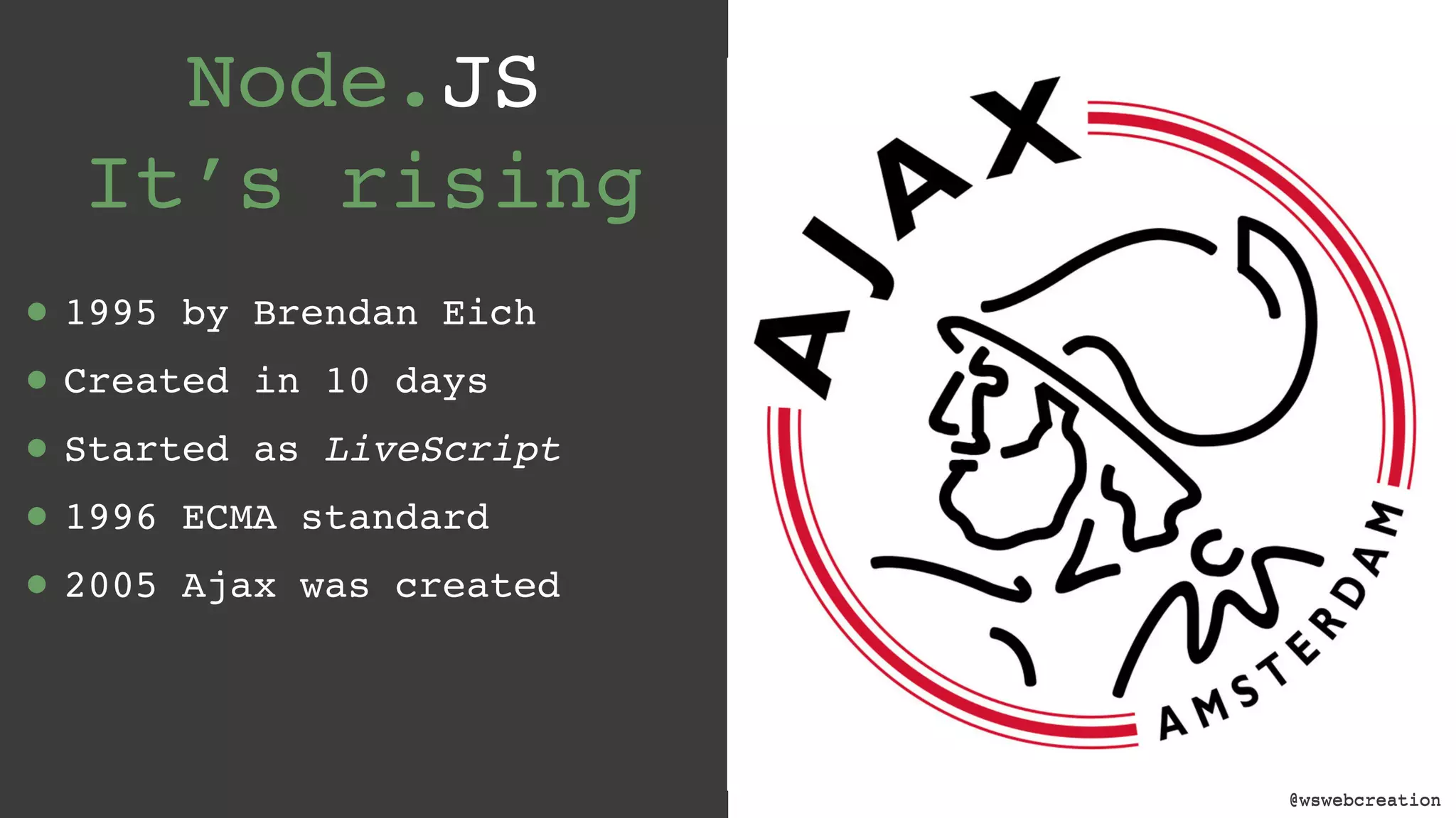 @wswebcreation Node.JS  It’s rising • 1995 by Brendan Eich • Created in 10 days • Started as LiveScript • 1996 ECMA standard • 2005 Ajax was created @wswebcreation 