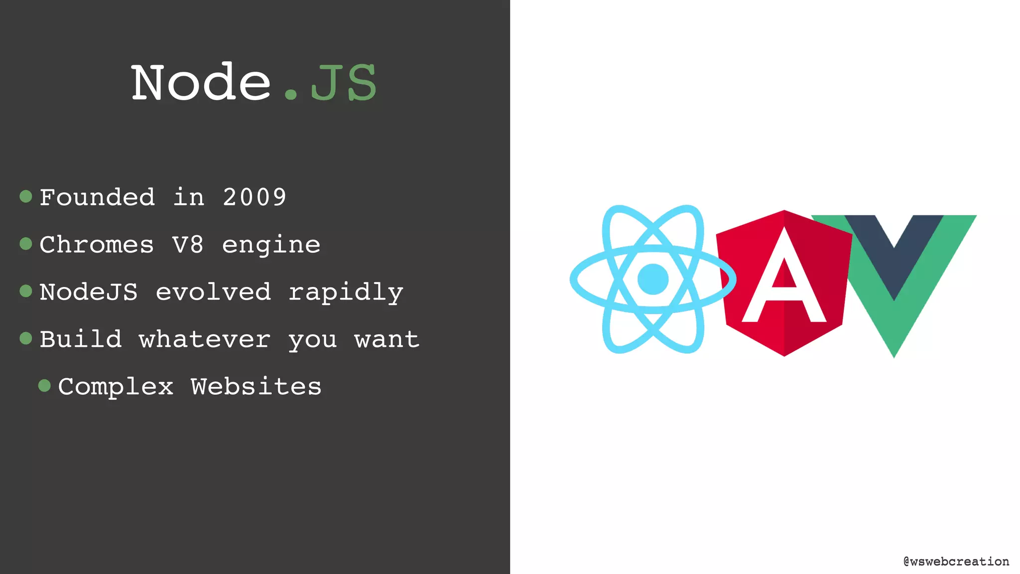 @wswebcreation Node.JS •Founded in 2009 •Chromes V8 engine •NodeJS evolved rapidly •Build whatever you want •Complex Websites @wswebcreation 