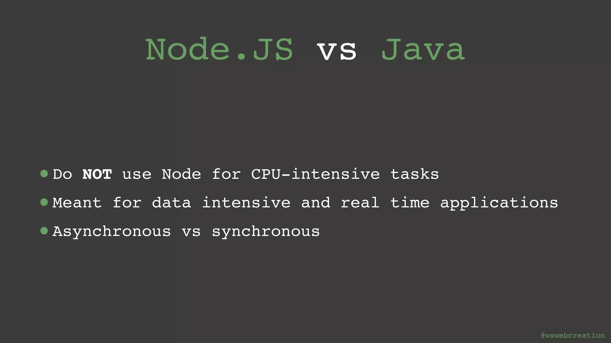 @wswebcreation Node.JS vs Java •Do NOT use Node for CPU-intensive tasks •Meant for data intensive and real time applications •Asynchronous vs synchronous 