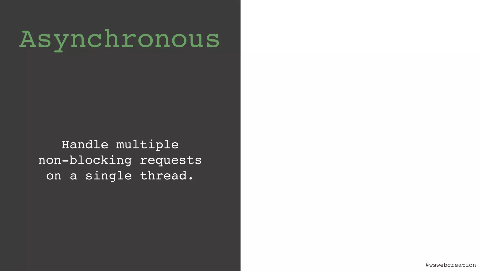 @wswebcreation Asynchronous Handle multiple   non-blocking requests   on a single thread. 