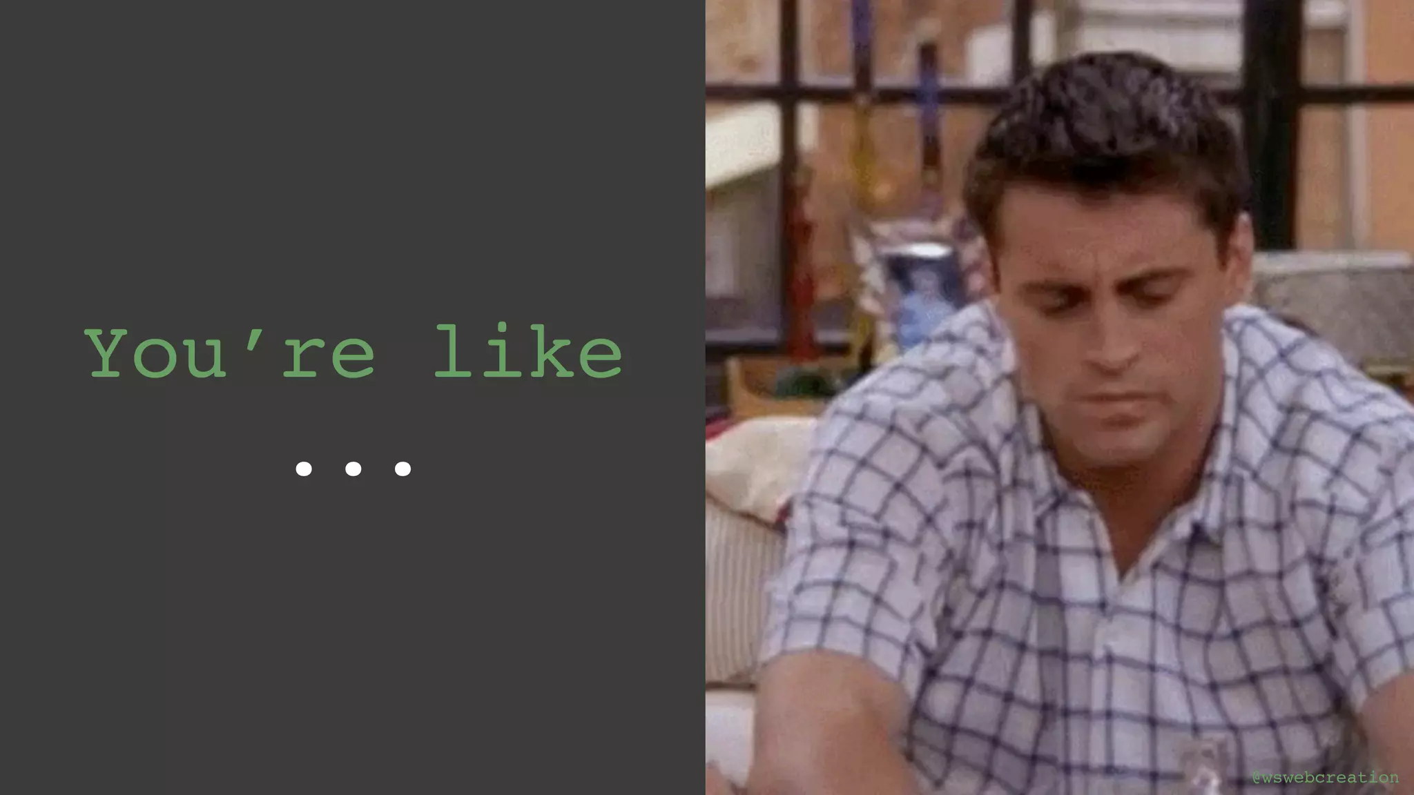 @wswebcreation You’re like ... @wswebcreation 