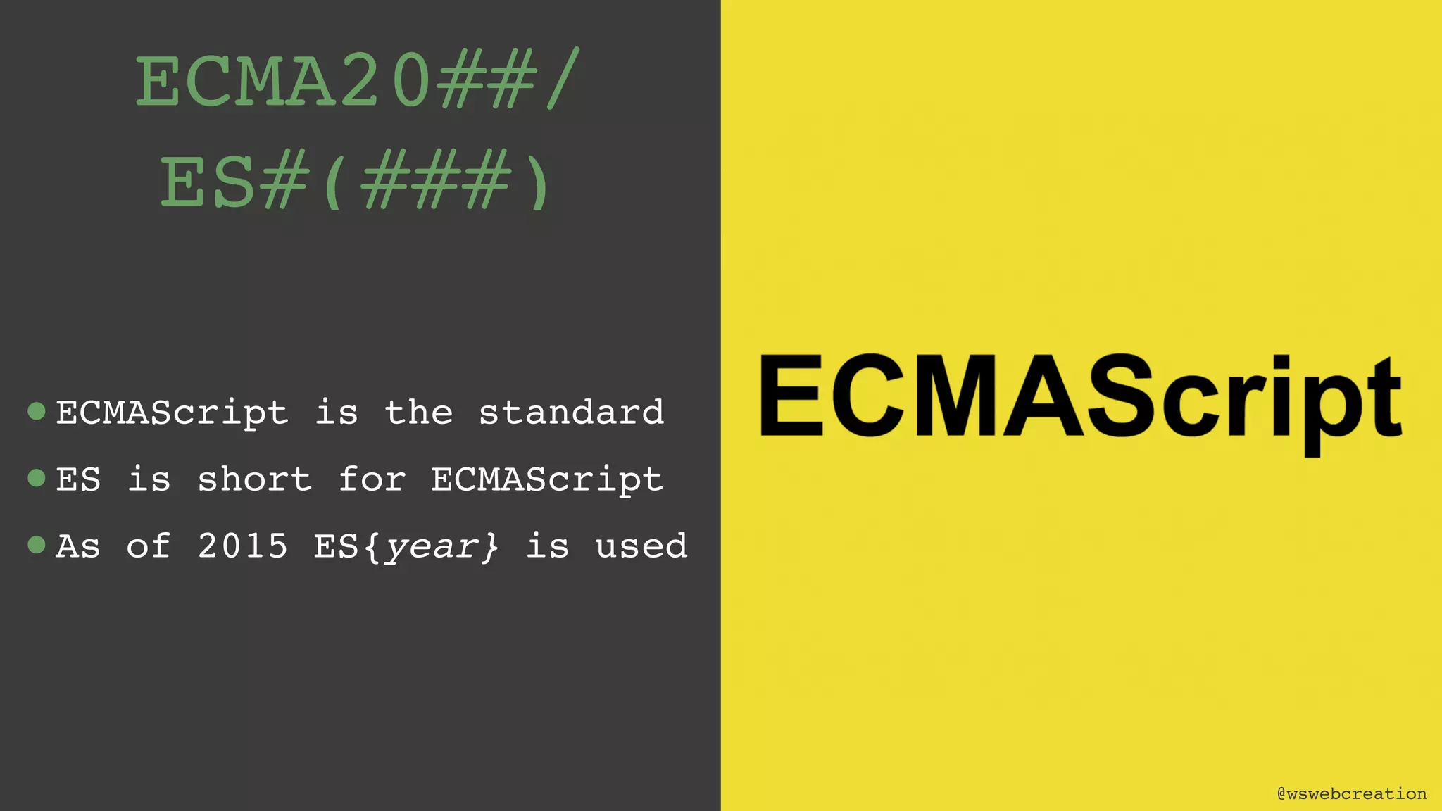 @wswebcreation ECMA20##/ ES#(###) •ECMAScript is the standard •ES is short for ECMAScript •As of 2015 ES{year} is used @wswebcreation 