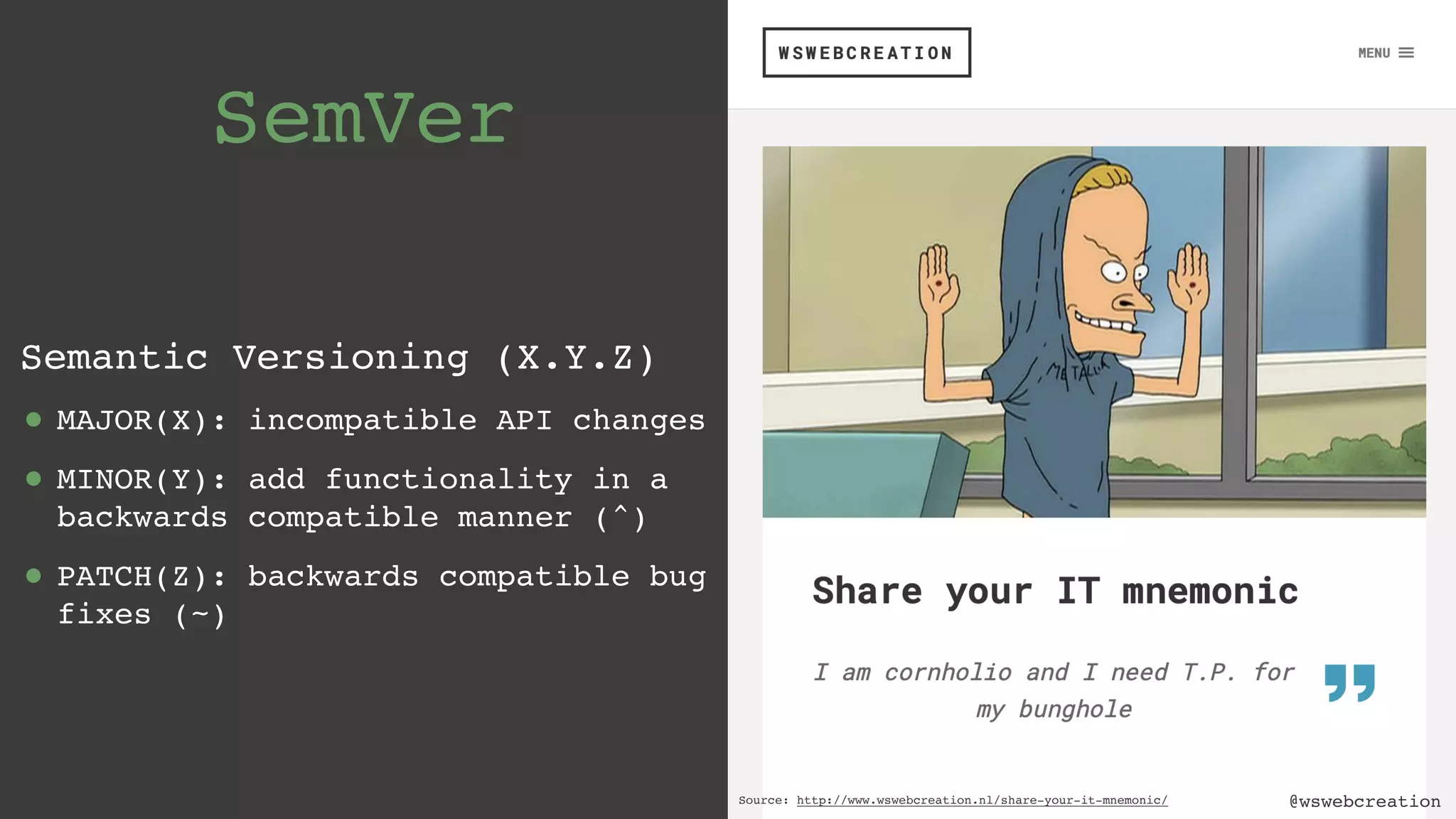 @wswebcreation SemVer Semantic Versioning (X.Y.Z) • MAJOR(X): incompatible API changes • MINOR(Y): add functionality in a backwards compatible manner (^) • PATCH(Z): backwards compatible bug fixes (~) @wswebcreationSource: http://www.wswebcreation.nl/share-your-it-mnemonic/ 