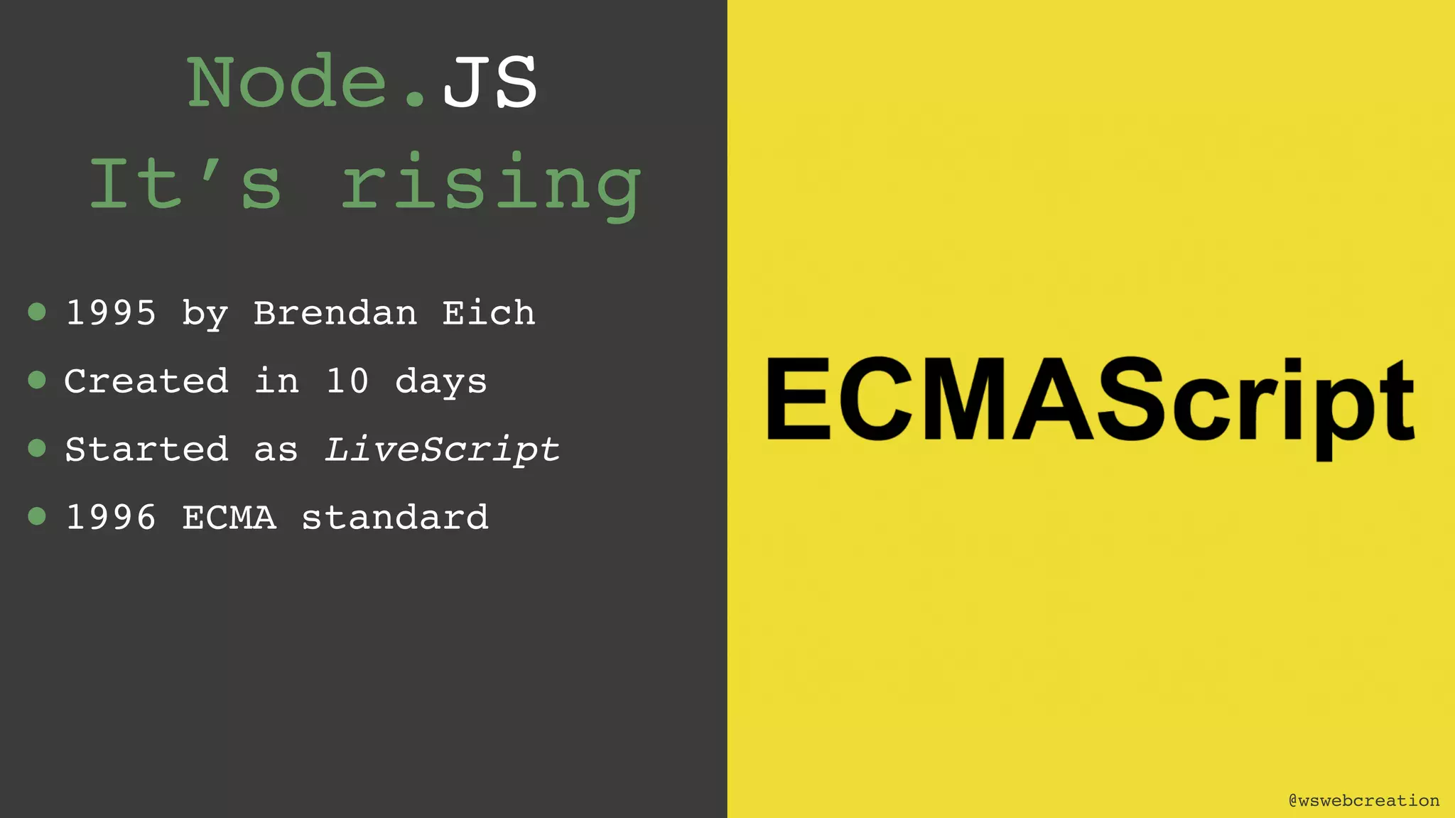 @wswebcreation Node.JS  It’s rising • 1995 by Brendan Eich • Created in 10 days • Started as LiveScript • 1996 ECMA standard @wswebcreation 