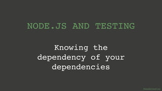 @wswebcreation
NODE.JS AND TESTING 
 
Knowing the  
dependency of your
dependencies
 