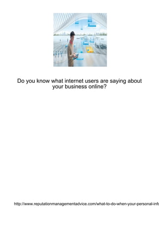 Do you know what internet users are saying about
             your business online?




http://www.reputationmanagementadvice.com/what-to-do-when-your-personal-info
 