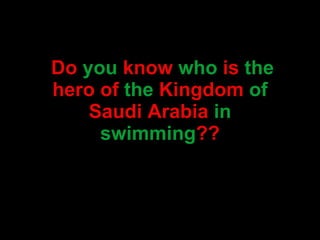 Do   you   know   who   is  the  hero   of   the   Kingdom   of  Saudi Arabia   in swimming ?? 