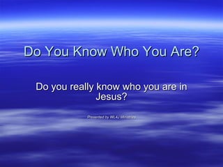Do You Know Who You Are? Do you really know who you are in Jesus? Presented by WL4J Ministries 