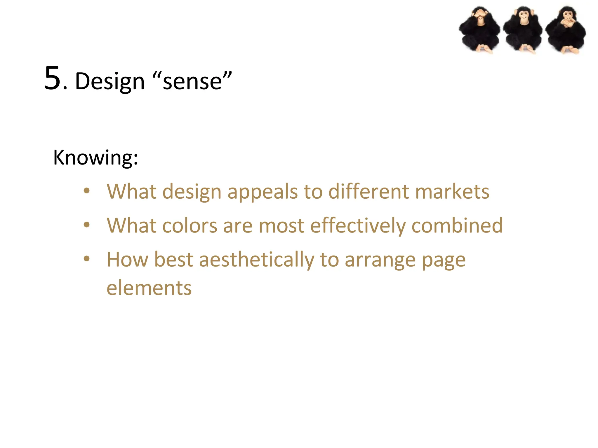 5 . Design “sense” Knowing: What design appeals to different markets What colors are most effectively combined How best aesthetically to arrange page elements 